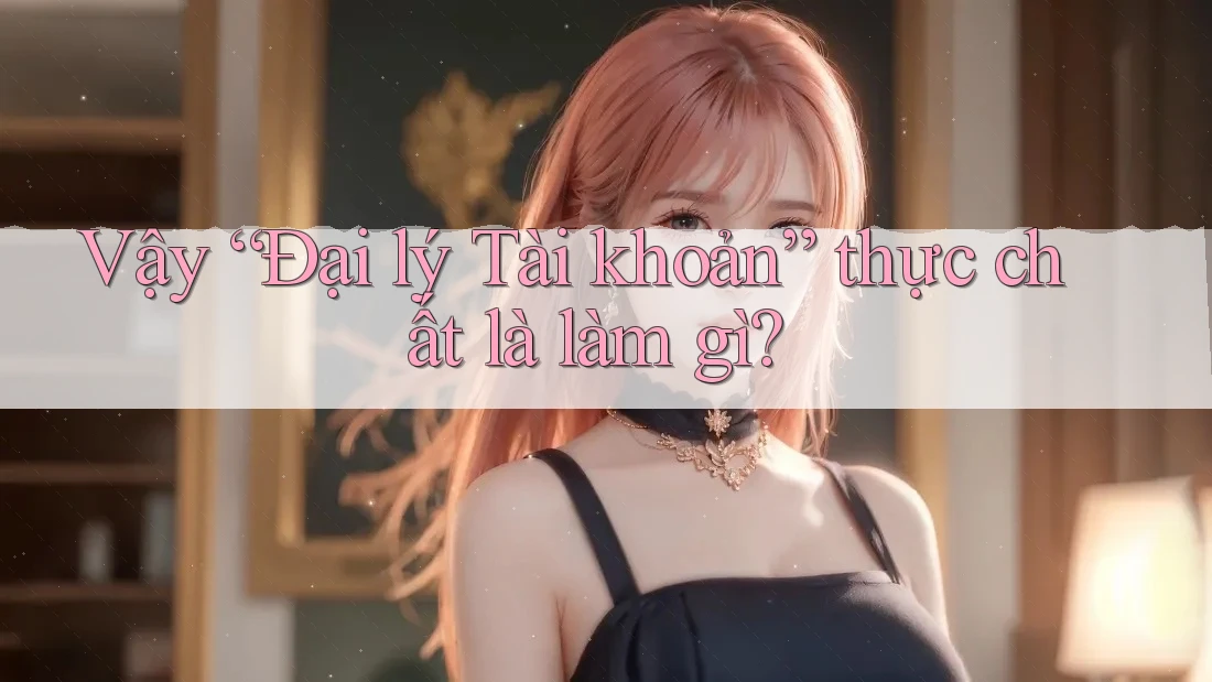 Vậy “Đại lý Tài khoản” thực chất là làm gì?