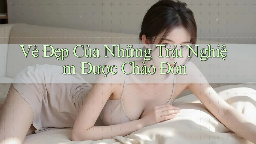 Vẻ Đẹp Của Những Trải Nghiệm Được Chào Đón