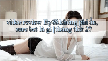 video review By88 không phí ẩn, sure bet là gì tháng thứ 2
