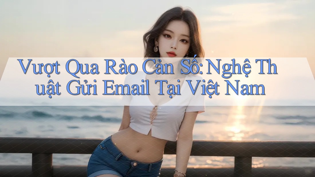 Vượt Qua Rào Cản Số: Nghệ Thuật Gửi Email Tại Việt Nam