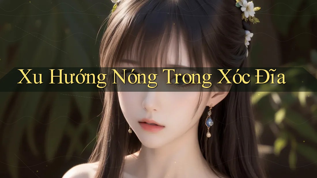 Xu Hướng Nóng Trong Xóc Đĩa Xu Hướng Nóng Trong Xóc Đĩa