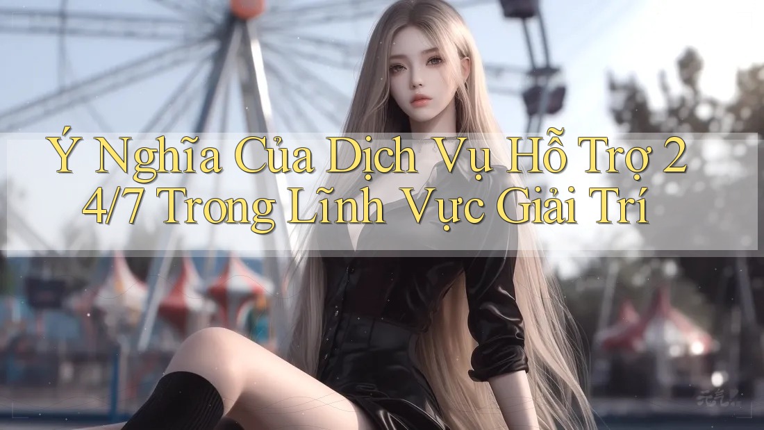 Ý Nghĩa Của Dịch Vụ Hỗ Trợ 24/7 Trong Lĩnh Vực Giải Trí Ý Nghĩa Của Dịch Vụ Hỗ Trợ 24/7 Trong Lĩnh Vực Giải Trí