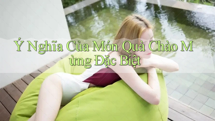 Ý Nghĩa Của Món Quà Chào Mừng Đặc Biệt