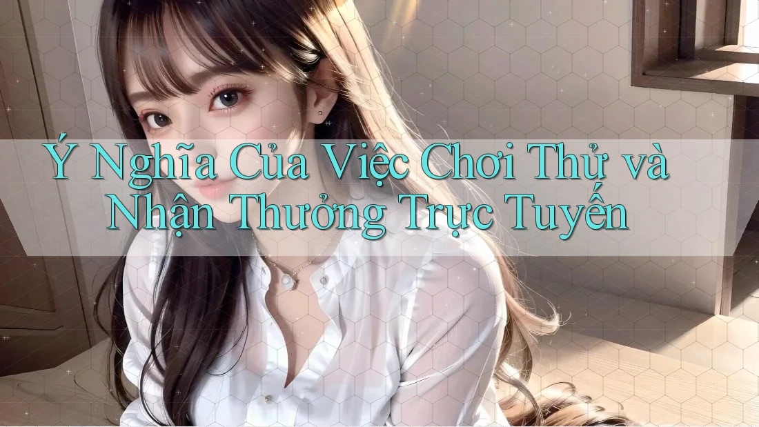 Ý Nghĩa Của Việc Chơi Thử và Nhận Thưởng Trực Tuyến Ý Nghĩa Của Việc Chơi Thử và Nhận Thưởng Trực Tuyến
